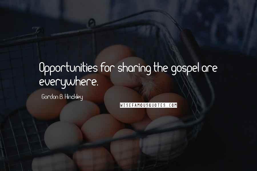 Gordon B. Hinckley Quotes: Opportunities for sharing the gospel are everywhere.