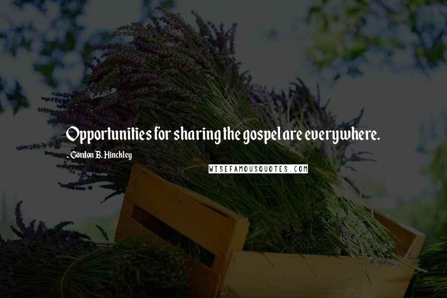 Gordon B. Hinckley Quotes: Opportunities for sharing the gospel are everywhere.