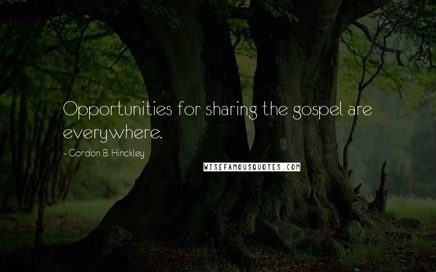 Gordon B. Hinckley Quotes: Opportunities for sharing the gospel are everywhere.