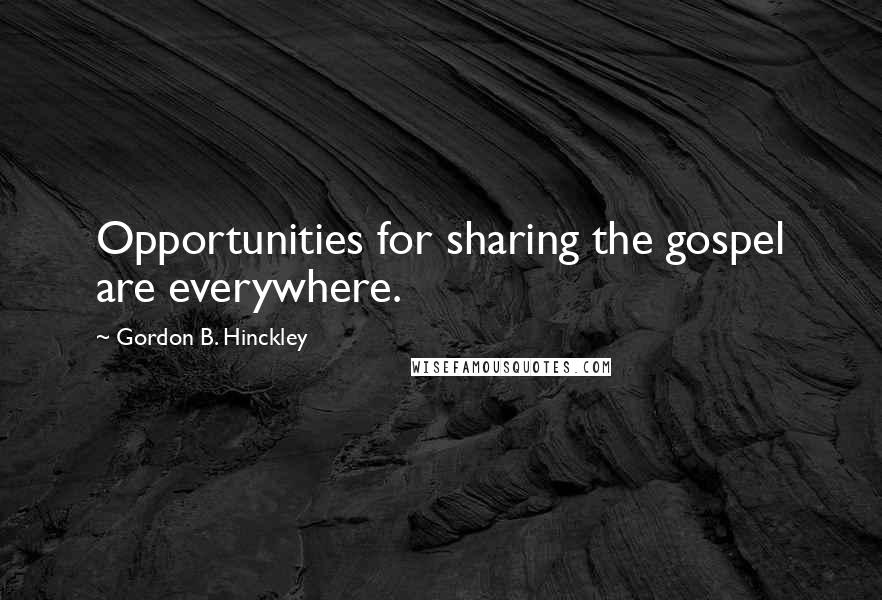 Gordon B. Hinckley Quotes: Opportunities for sharing the gospel are everywhere.