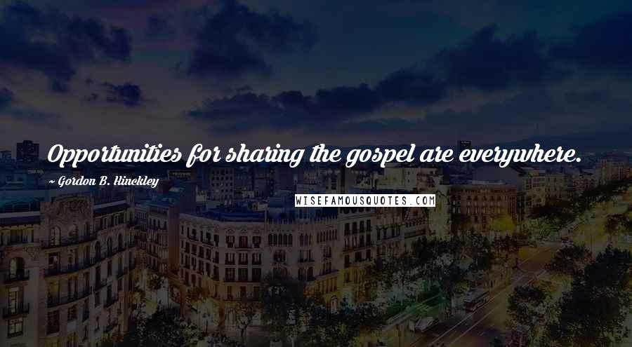 Gordon B. Hinckley Quotes: Opportunities for sharing the gospel are everywhere.