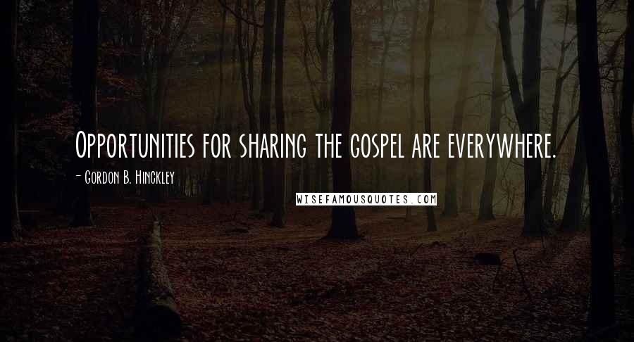 Gordon B. Hinckley Quotes: Opportunities for sharing the gospel are everywhere.