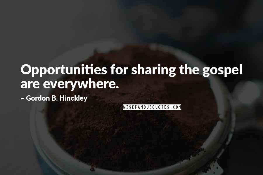 Gordon B. Hinckley Quotes: Opportunities for sharing the gospel are everywhere.