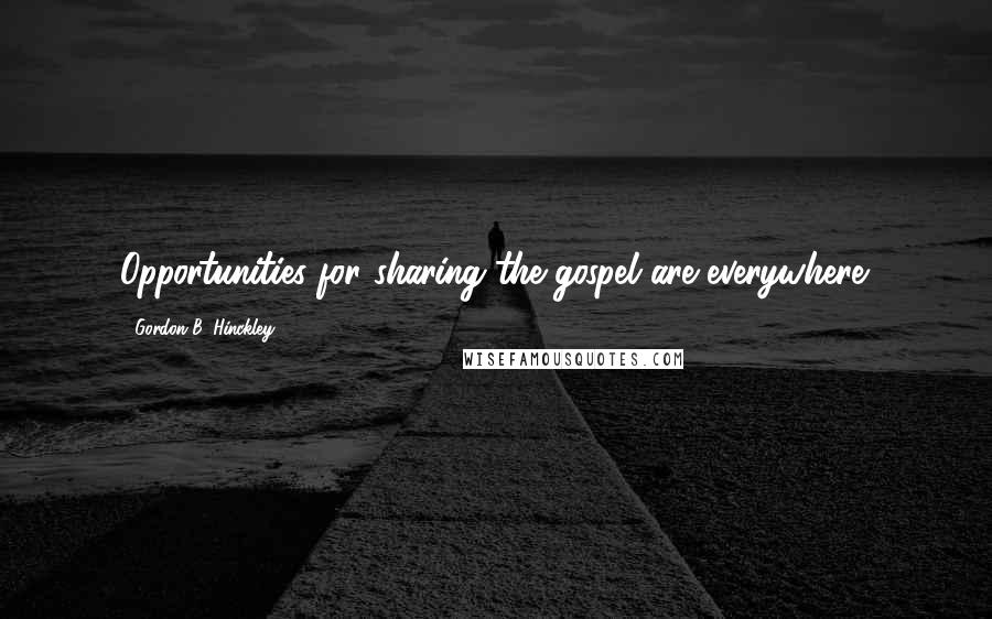 Gordon B. Hinckley Quotes: Opportunities for sharing the gospel are everywhere.