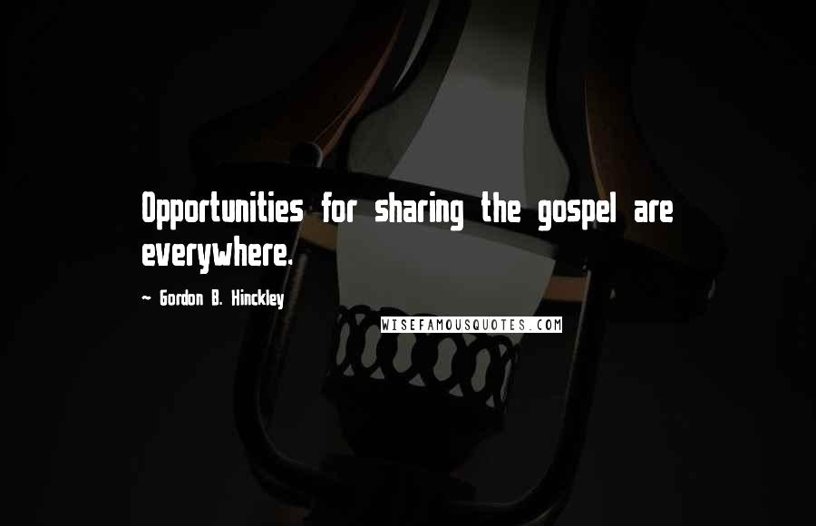 Gordon B. Hinckley Quotes: Opportunities for sharing the gospel are everywhere.