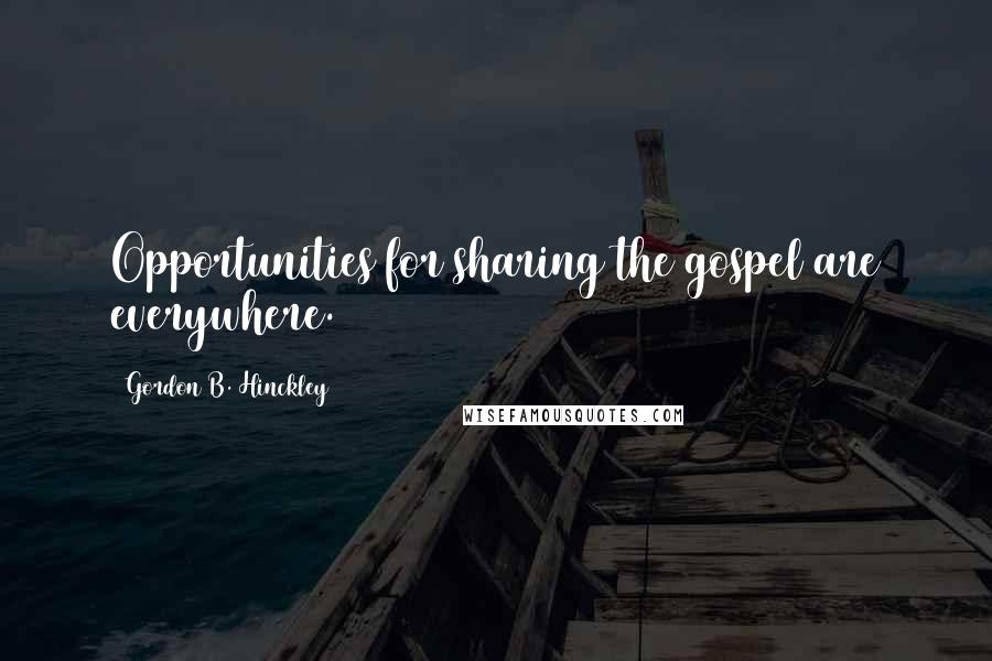 Gordon B. Hinckley Quotes: Opportunities for sharing the gospel are everywhere.