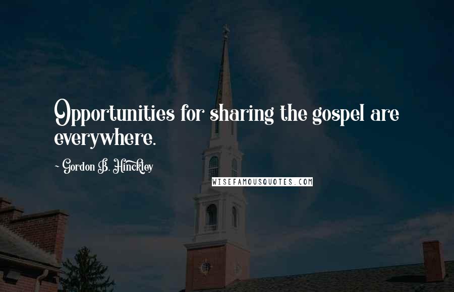 Gordon B. Hinckley Quotes: Opportunities for sharing the gospel are everywhere.