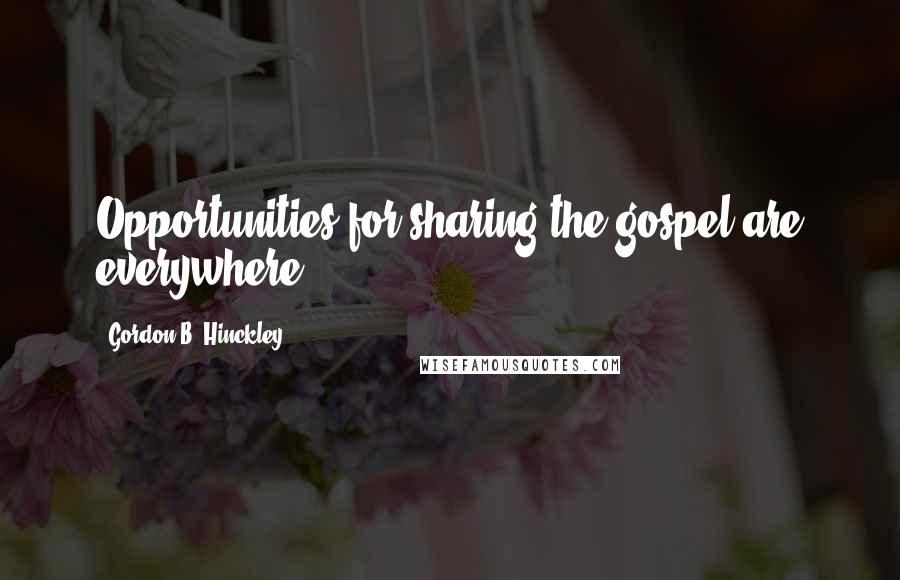 Gordon B. Hinckley Quotes: Opportunities for sharing the gospel are everywhere.