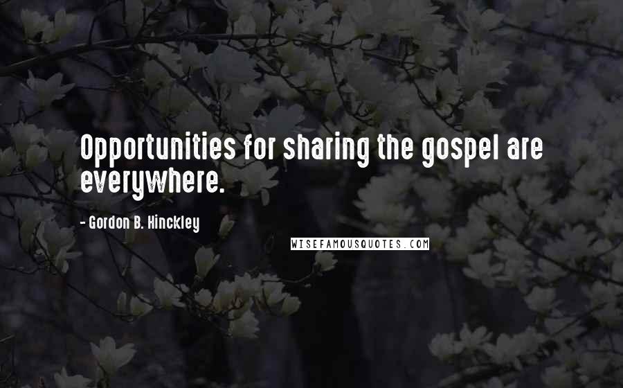 Gordon B. Hinckley Quotes: Opportunities for sharing the gospel are everywhere.