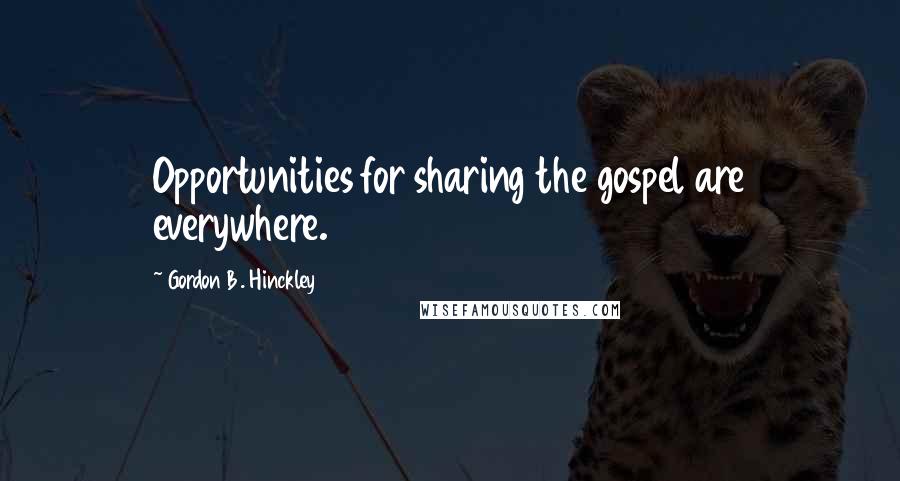 Gordon B. Hinckley Quotes: Opportunities for sharing the gospel are everywhere.