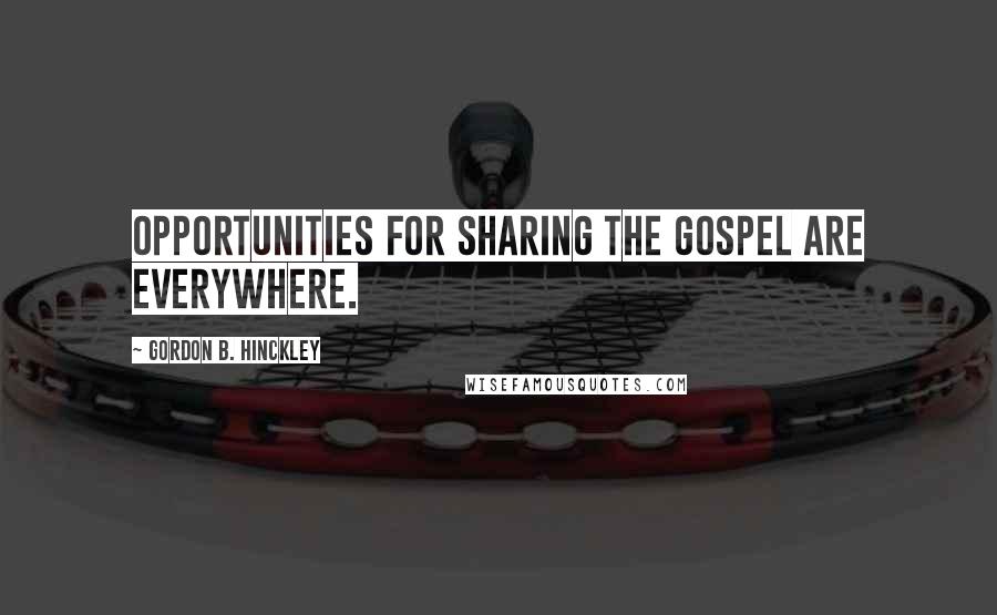 Gordon B. Hinckley Quotes: Opportunities for sharing the gospel are everywhere.