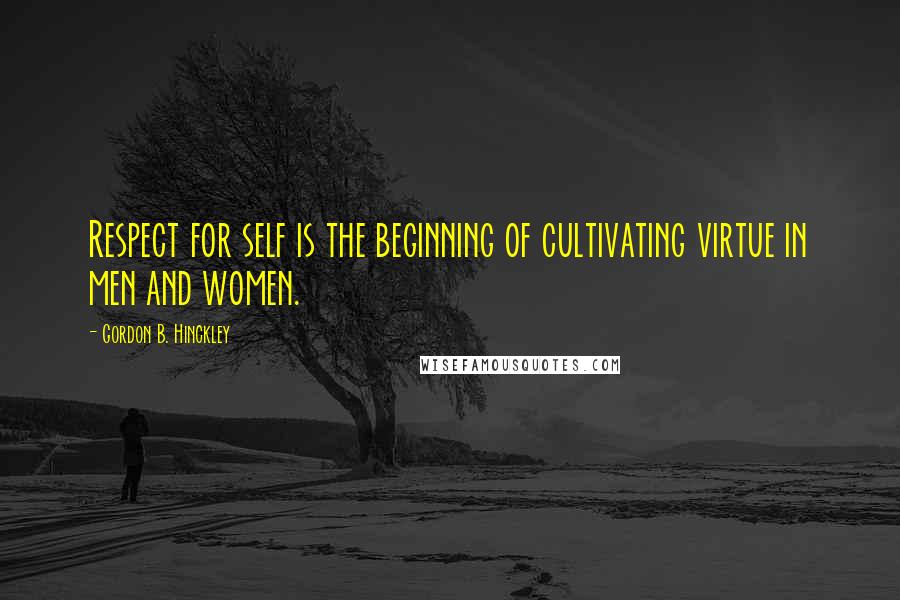 Gordon B. Hinckley Quotes: Respect for self is the beginning of cultivating virtue in men and women.