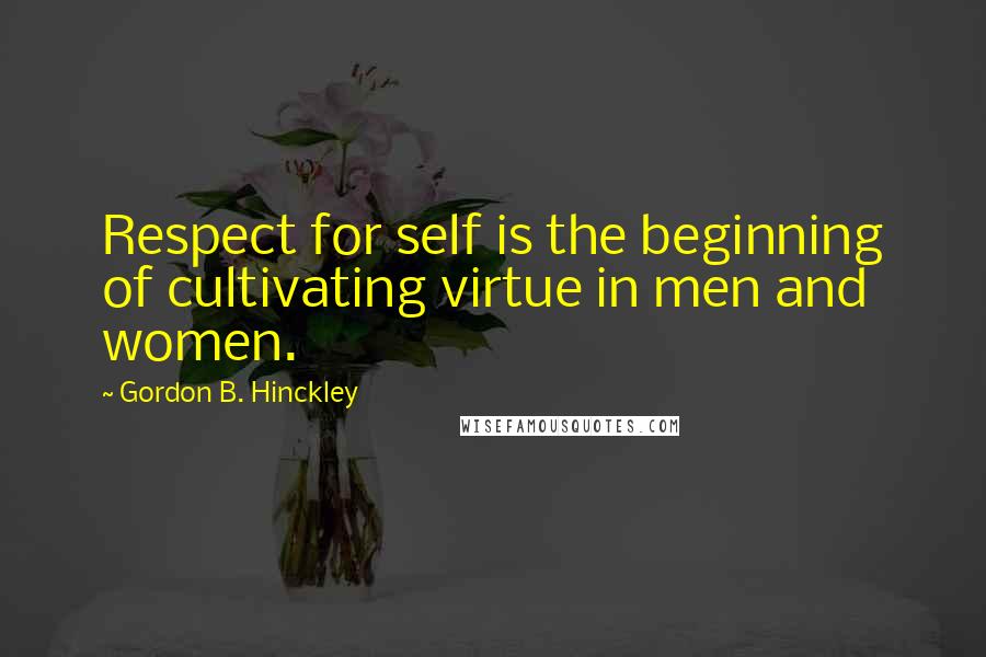 Gordon B. Hinckley Quotes: Respect for self is the beginning of cultivating virtue in men and women.