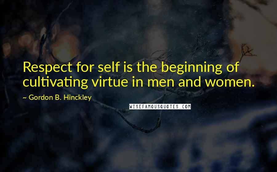 Gordon B. Hinckley Quotes: Respect for self is the beginning of cultivating virtue in men and women.