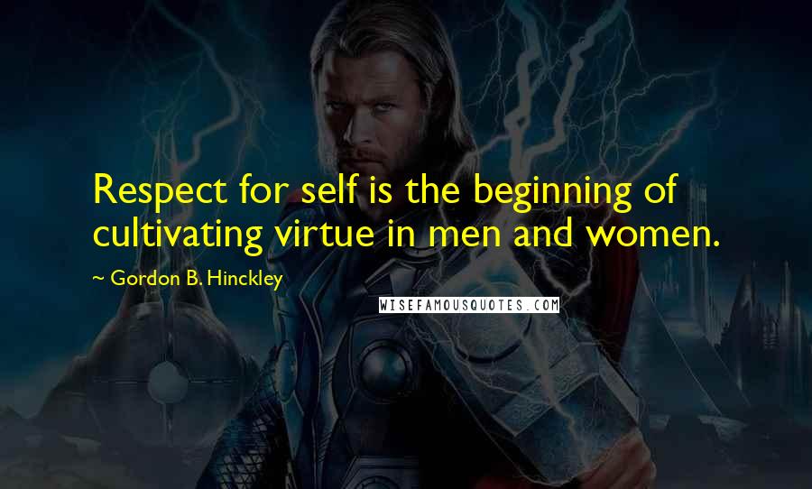 Gordon B. Hinckley Quotes: Respect for self is the beginning of cultivating virtue in men and women.