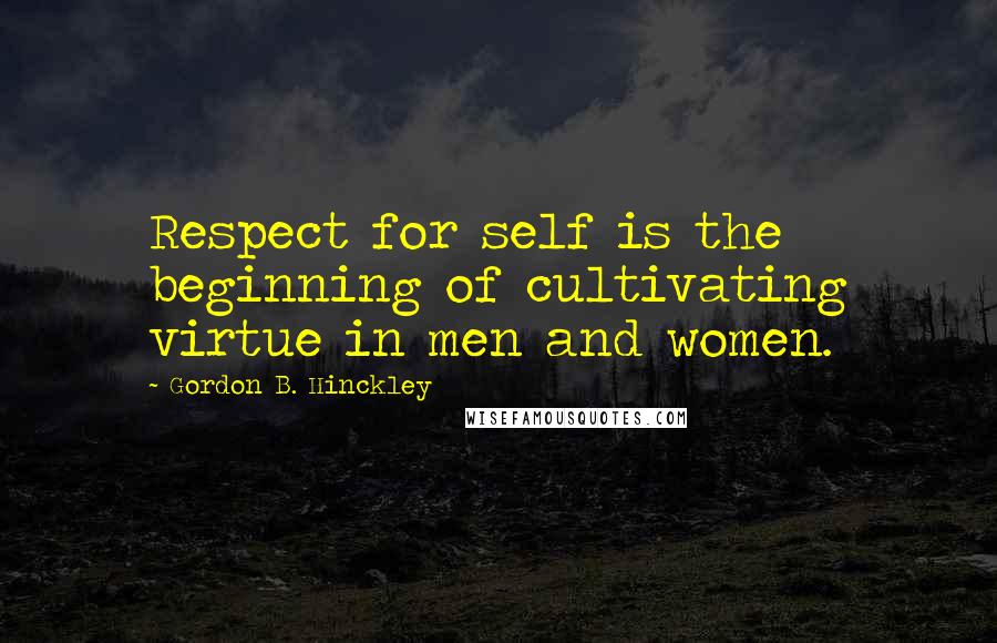 Gordon B. Hinckley Quotes: Respect for self is the beginning of cultivating virtue in men and women.