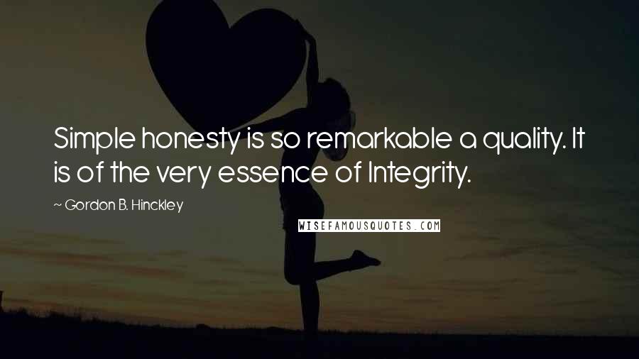 Gordon B. Hinckley Quotes: Simple honesty is so remarkable a quality. It is of the very essence of Integrity.