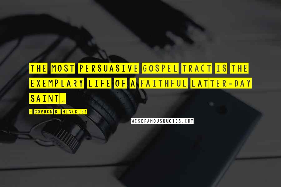 Gordon B. Hinckley Quotes: The most persuasive gospel tract is the exemplary life of a faithful Latter-day Saint.