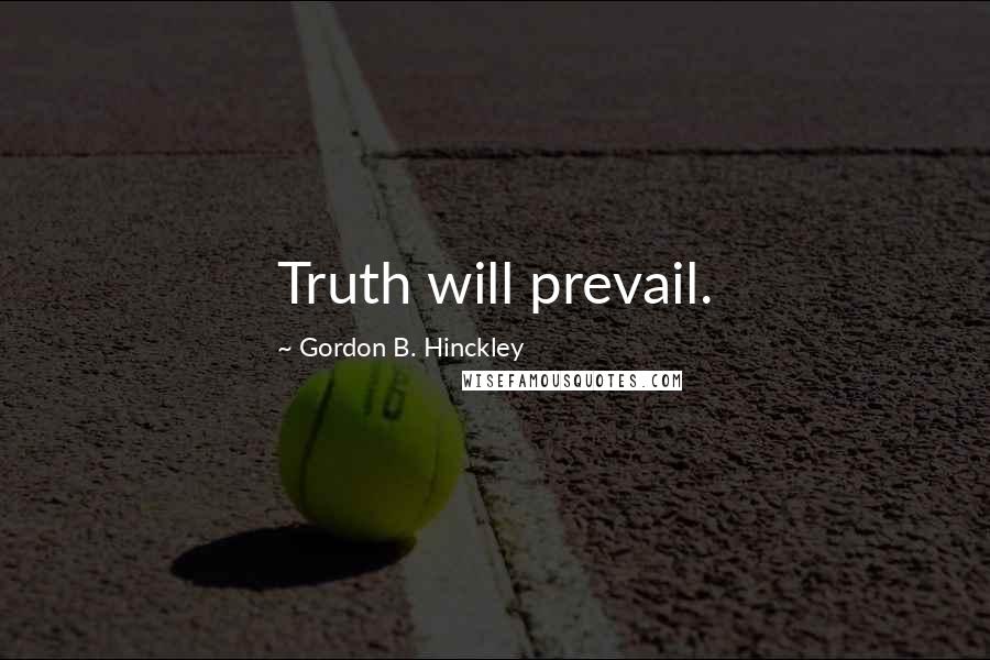 Gordon B. Hinckley Quotes: Truth will prevail.