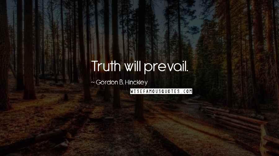 Gordon B. Hinckley Quotes: Truth will prevail.