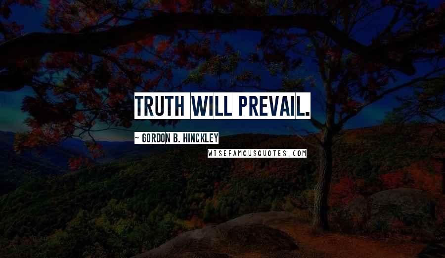 Gordon B. Hinckley Quotes: Truth will prevail.