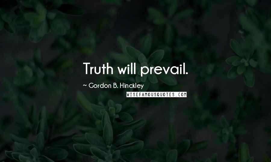 Gordon B. Hinckley Quotes: Truth will prevail.