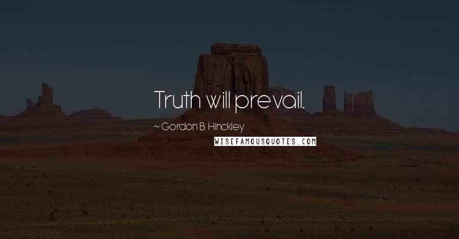 Gordon B. Hinckley Quotes: Truth will prevail.