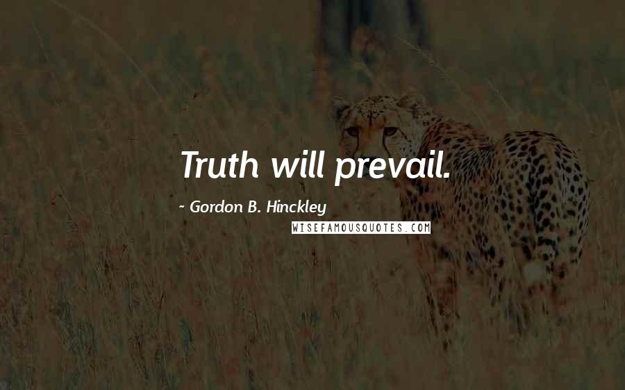 Gordon B. Hinckley Quotes: Truth will prevail.