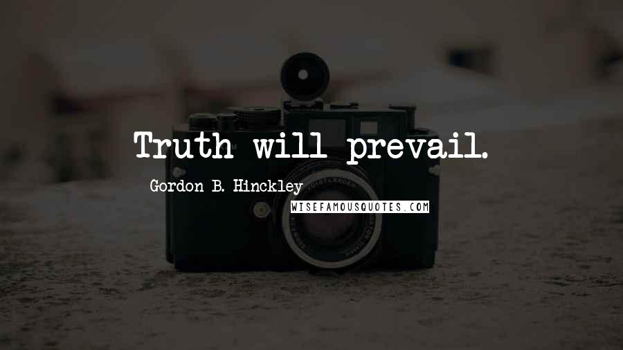 Gordon B. Hinckley Quotes: Truth will prevail.