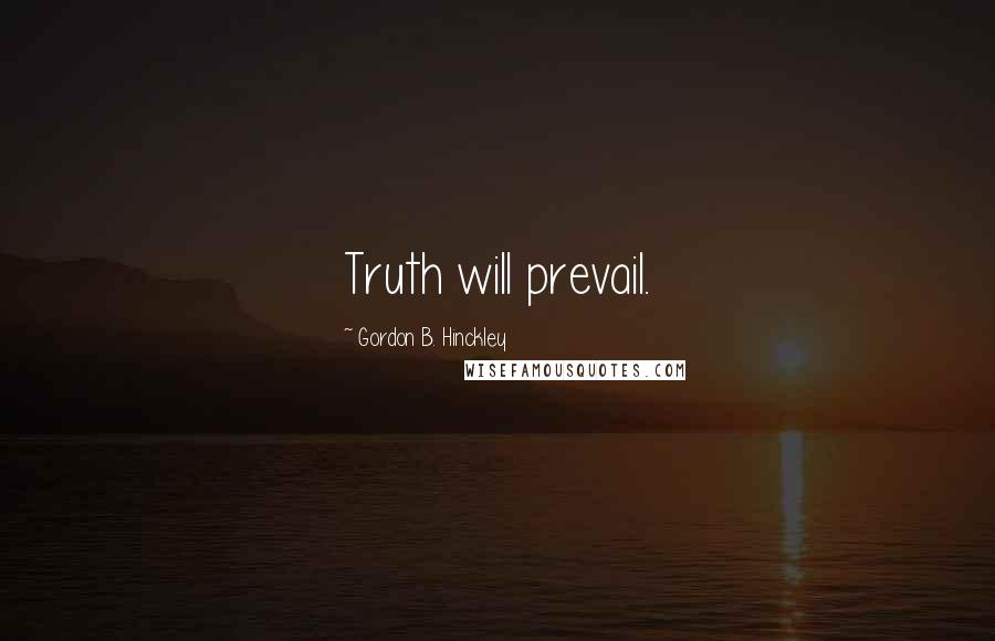 Gordon B. Hinckley Quotes: Truth will prevail.