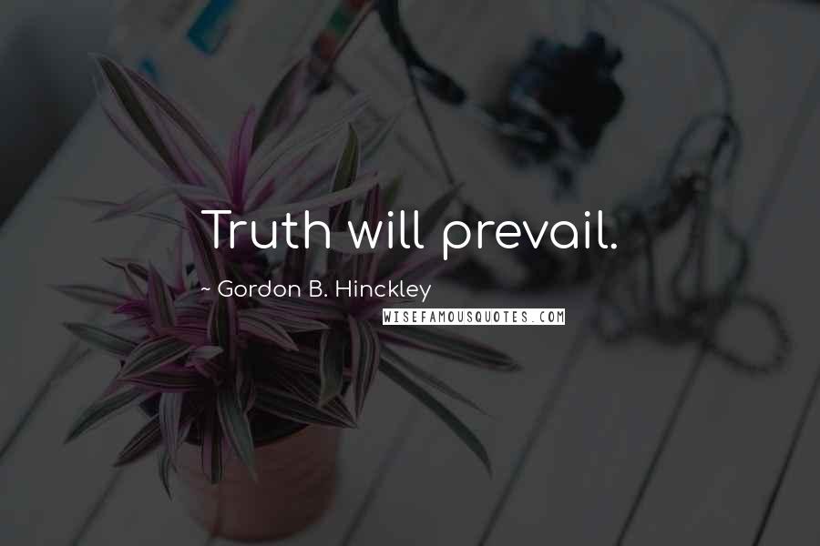 Gordon B. Hinckley Quotes: Truth will prevail.