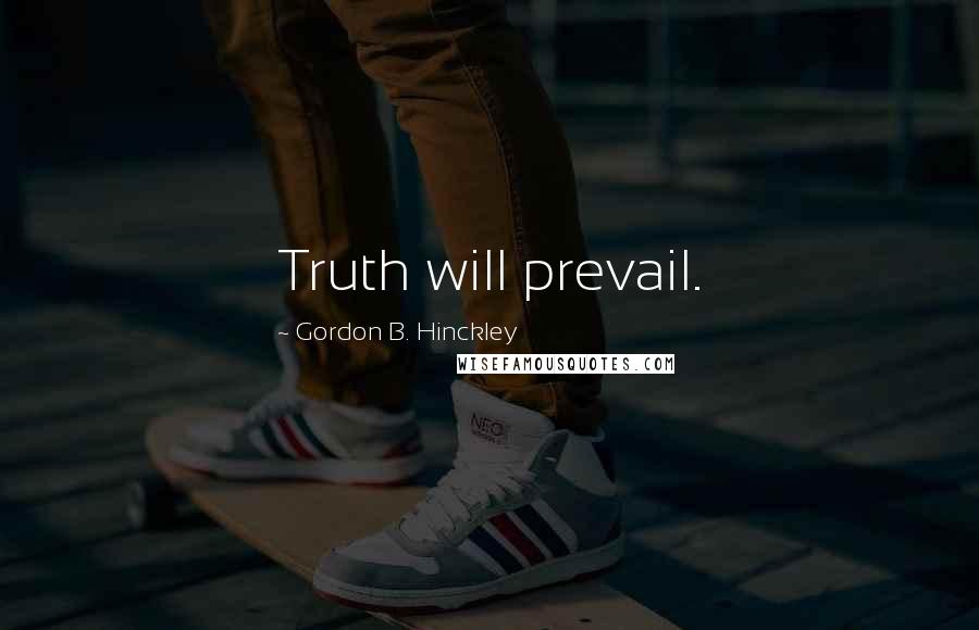 Gordon B. Hinckley Quotes: Truth will prevail.