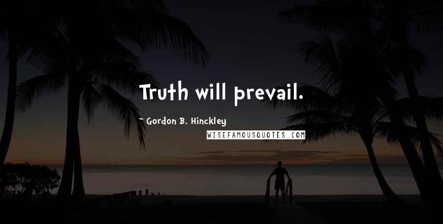 Gordon B. Hinckley Quotes: Truth will prevail.