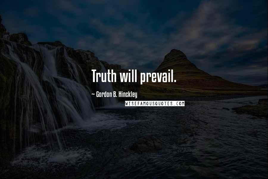 Gordon B. Hinckley Quotes: Truth will prevail.