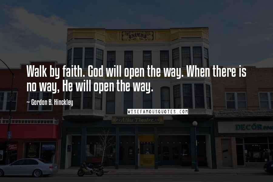 Gordon B. Hinckley Quotes: Walk by faith. God will open the way. When there is no way, He will open the way.