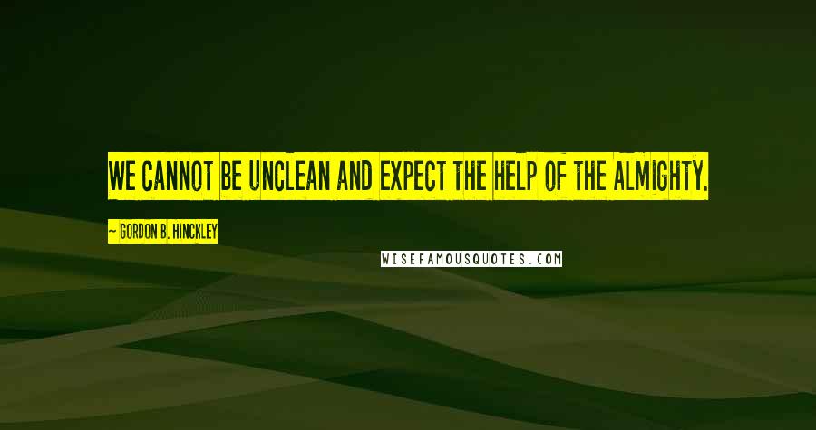 Gordon B. Hinckley Quotes: We cannot be unclean and expect the help of the Almighty.