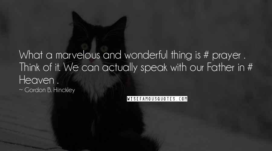 Gordon B. Hinckley Quotes: What a marvelous and wonderful thing is # prayer . Think of it. We can actually speak with our Father in # Heaven .