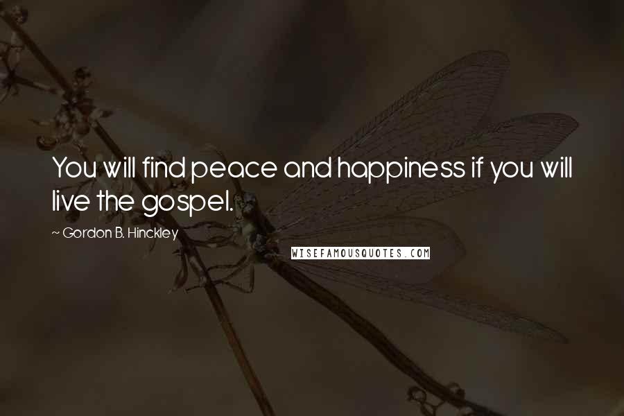 Gordon B. Hinckley Quotes: You will find peace and happiness if you will live the gospel.