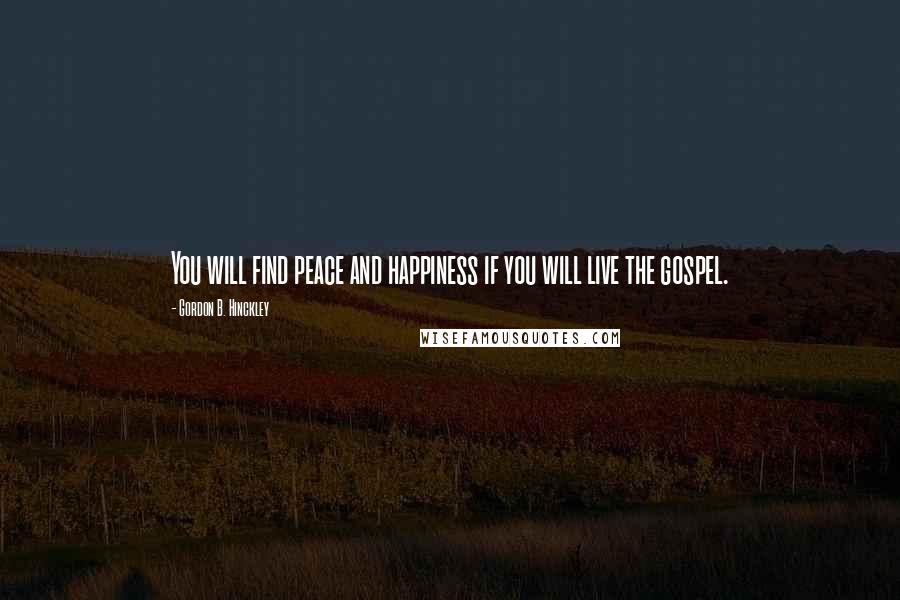 Gordon B. Hinckley Quotes: You will find peace and happiness if you will live the gospel.