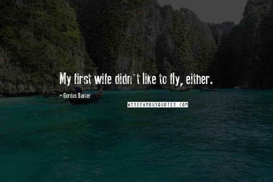 Gordon Baxter Quotes: My first wife didn't like to fly, either.