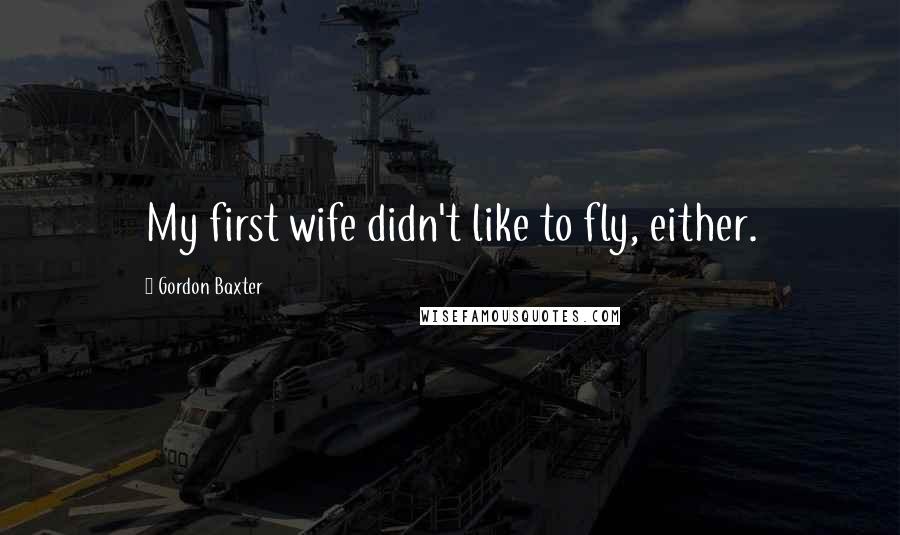 Gordon Baxter Quotes: My first wife didn't like to fly, either.