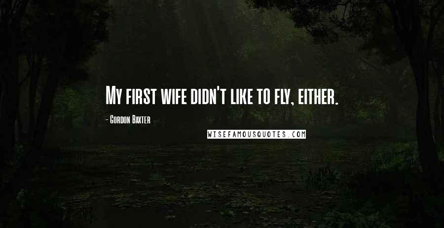 Gordon Baxter Quotes: My first wife didn't like to fly, either.