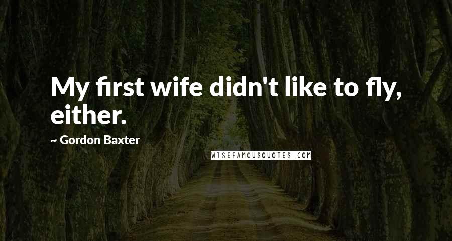 Gordon Baxter Quotes: My first wife didn't like to fly, either.