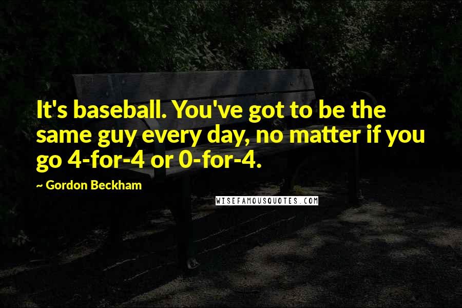 Gordon Beckham Quotes: It's baseball. You've got to be the same guy every day, no matter if you go 4-for-4 or 0-for-4.