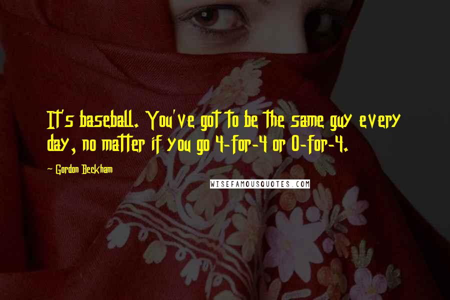 Gordon Beckham Quotes: It's baseball. You've got to be the same guy every day, no matter if you go 4-for-4 or 0-for-4.