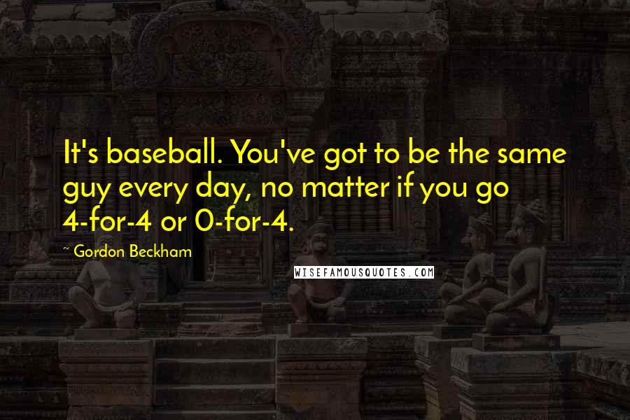 Gordon Beckham Quotes: It's baseball. You've got to be the same guy every day, no matter if you go 4-for-4 or 0-for-4.