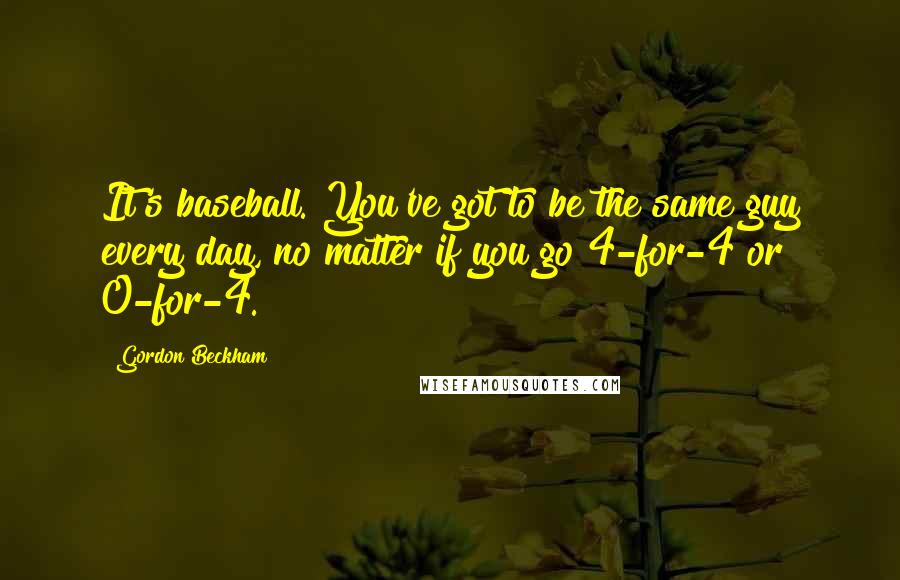 Gordon Beckham Quotes: It's baseball. You've got to be the same guy every day, no matter if you go 4-for-4 or 0-for-4.