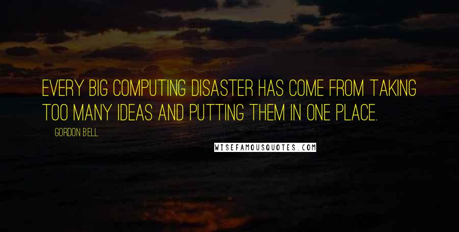 Gordon Bell Quotes: Every big computing disaster has come from taking too many ideas and putting them in one place.