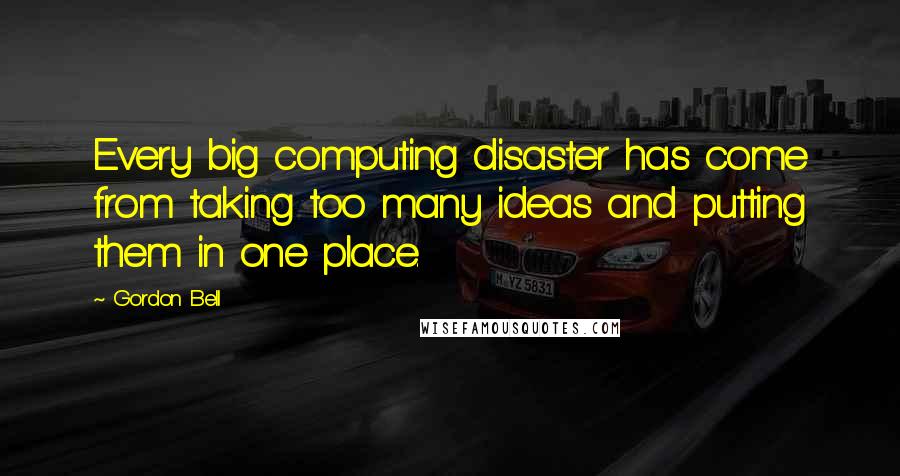 Gordon Bell Quotes: Every big computing disaster has come from taking too many ideas and putting them in one place.