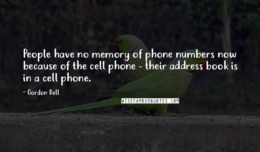 Gordon Bell Quotes: People have no memory of phone numbers now because of the cell phone - their address book is in a cell phone.